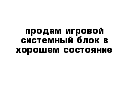 продам игровой системный блок в хорошем состояние 